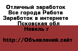 Отличный заработок - Все города Работа » Заработок в интернете   . Псковская обл.,Невель г.